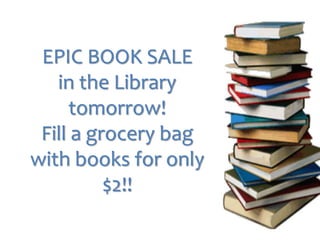 EPIC BOOK SALE 
in the Library 
tomorrow! 
Fill a grocery bag 
with books for only 
$2!! 
 