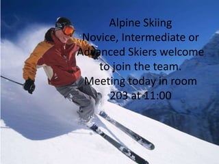 Alpine Skiing 
Novice, Intermediate or 
Advanced Skiers welcome 
to join the team. 
Meeting today in room 
203 at 11:00 
 