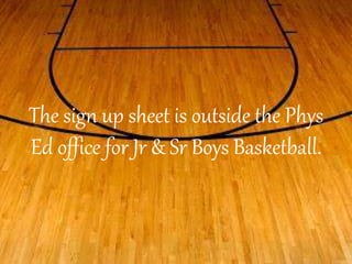 The sign up sheet is outside the Phys 
Ed office for Jr & Sr Boys Basketball. 
 
