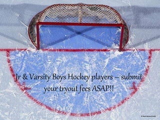 Jr & Varsity Boys Hockey players – submit 
your tryout fees ASAP!! 
 