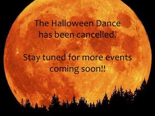 The Halloween Dance 
has been cancelled. 
Stay tuned for more events 
coming soon!! 
 