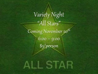 Variety Night 
“All Stars” 
Coming November 20th 
6:00 – 9:00 
$5/person 
 