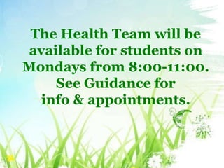 The Health Team will be 
available for students on 
Mondays from 8:00-11:00. 
See Guidance for 
info & appointments. 
 