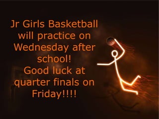 Jr Girls Basketball 
will practice on 
Wednesday after 
school! 
Good luck at 
quarter finals on 
Friday!!!! 
 