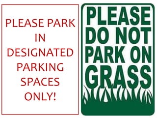 PLEASE PARK 
IN 
DESIGNATED 
PARKING 
SPACES 
ONLY! 
 