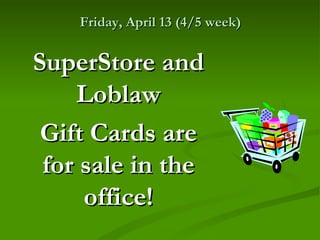 Friday, April 13 (4/5 week)


SuperStore and
    Loblaw
 Gift Cards are
 for sale in the
     office!
 