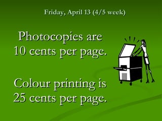 Friday, April 13 (4/5 week)


 Photocopies are
10 cents per page.

Colour printing is
25 cents per page.
 