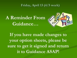 Friday, April 13 (4/5 week)


A Reminder From
   Guidance…

 If you have made changes to
 your option sheets, please be
sure to get it signed and return
     it to Guidance ASAP!
 