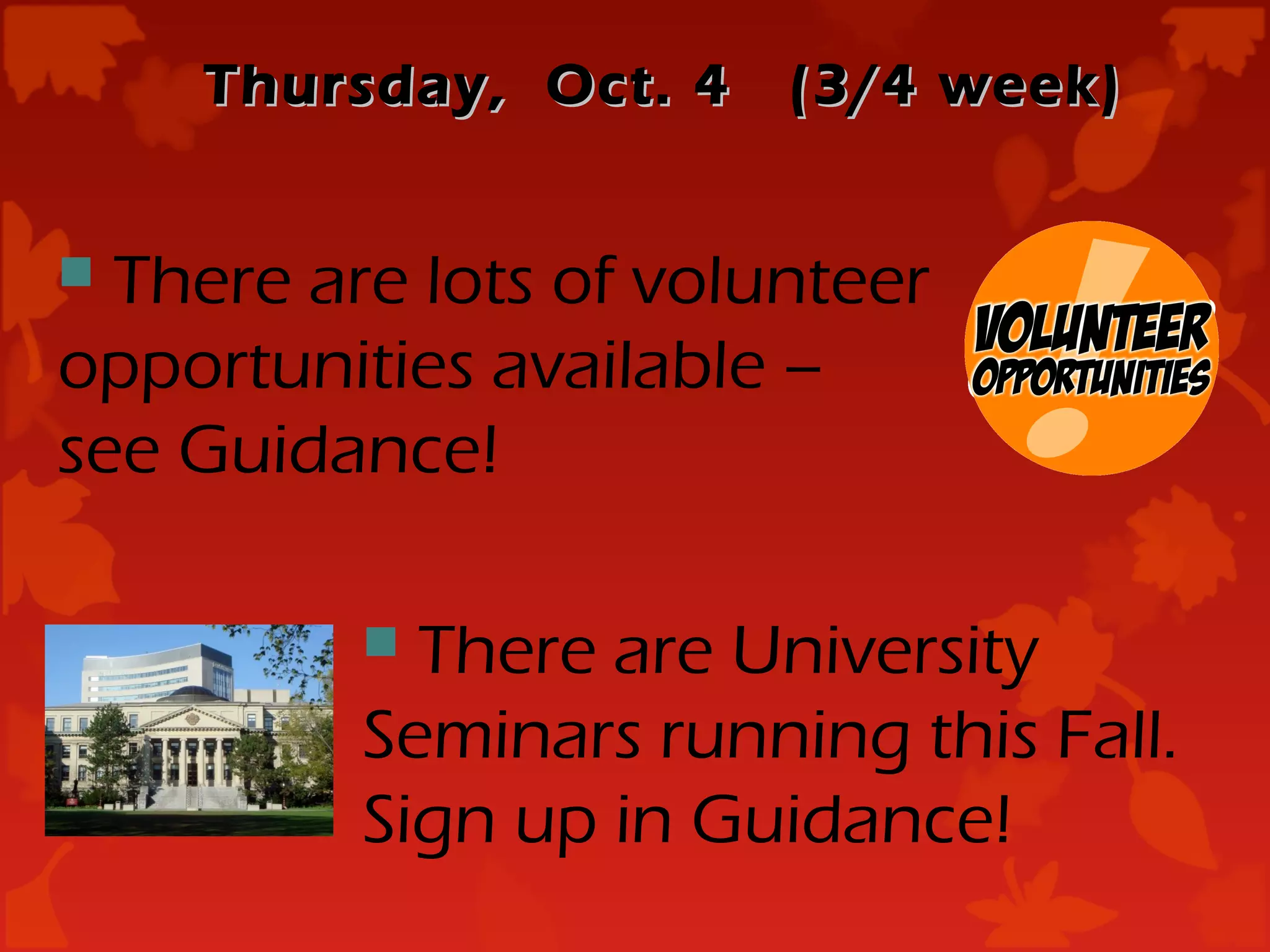 Thursday, Oct. 4    (3/4 week)


 There are lots of volunteer
opportunities available –
see Guidance!

           There are University
          Seminars running this Fall.
          Sign up in Guidance!
 