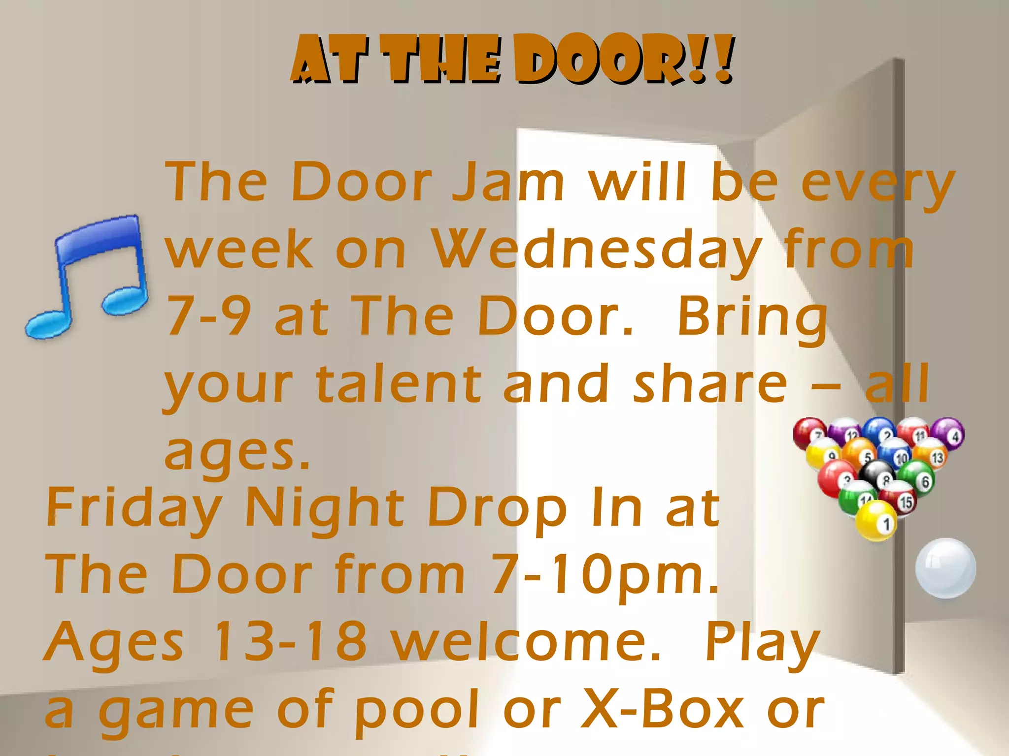 AT THE DOOR!!
    The Door Jam will be every
    week on Wednesday from
    7-9 at The Door. Bring
    your talent and share – all
    ages.
Friday Night Drop In at
The Door from 7-10pm.
Ages 13-18 welcome. Play
a game of pool or X-Box or
 