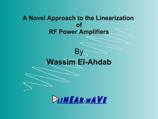 A Novel Approach to the Linearization  of RF Power Amplifiers By Wassim El-Ahdab L I N E A R - W A V E 