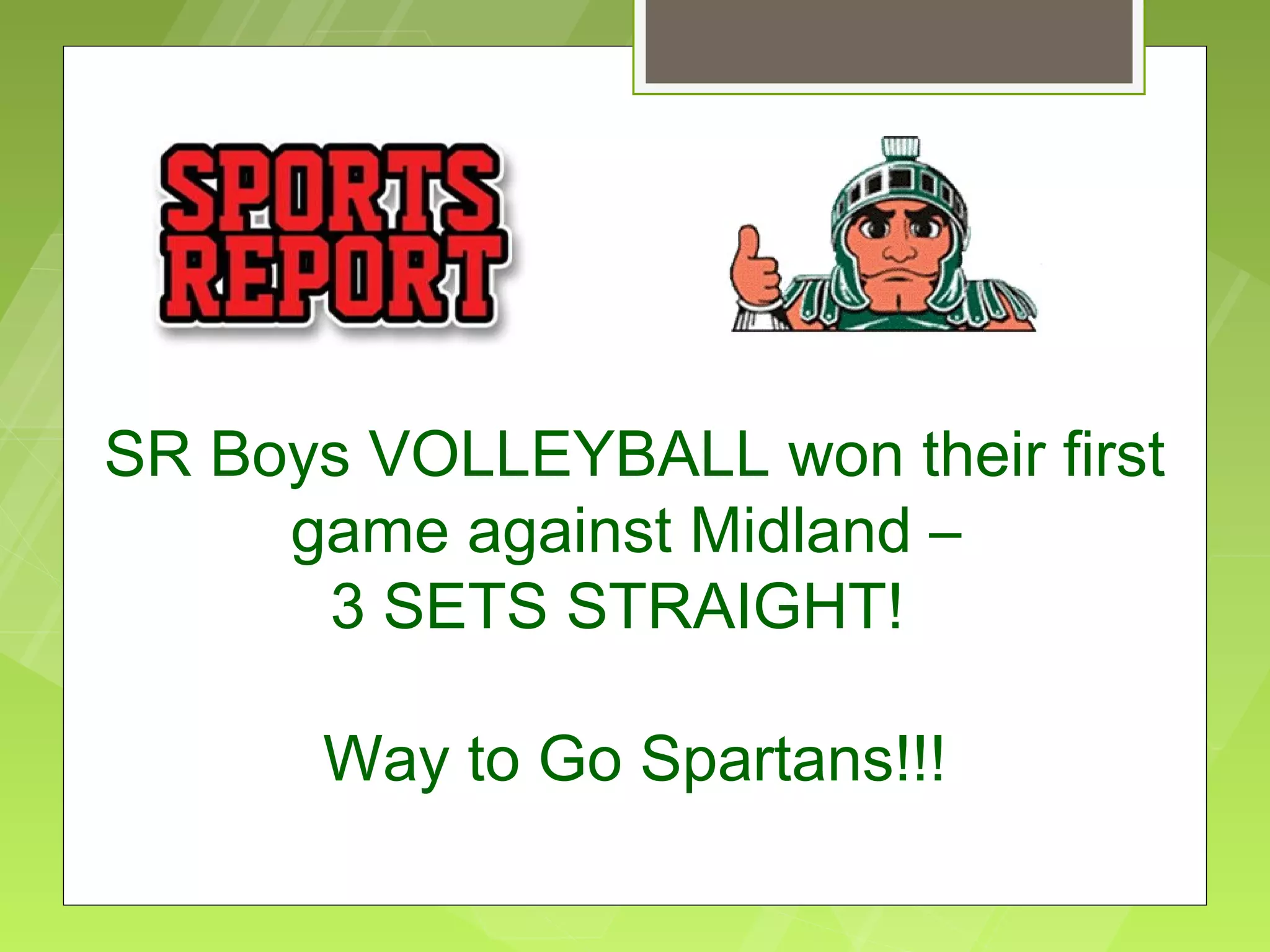 SR Boys VOLLEYBALL won their first
     game against Midland –
      3 SETS STRAIGHT!

       Way to Go Spartans!!!
 