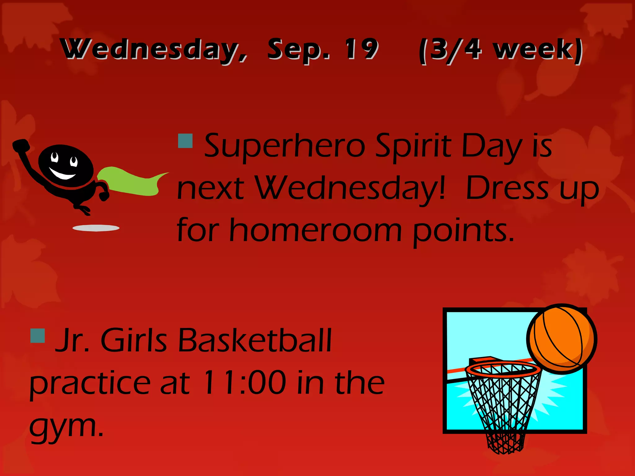 Wednesday, Sep. 19     (3/4 week)


           Superhero Spirit Day is
          next Wednesday! Dress up
          for homeroom points.

 Jr. Girls Basketball
practice at 11:00 in the
gym.
 