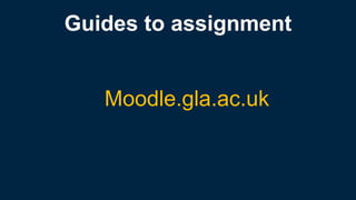 Guides to assignment
Moodle.gla.ac.uk
 