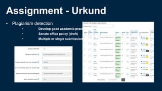 Assignment - Urkund
• Plagiarism detection
• Develop good academic practice
• Senate office policy (draft)
• Multiple or single submissions
 