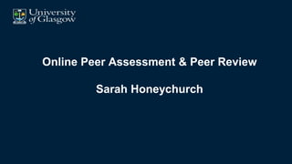 Online Peer Assessment & Peer Review
Sarah Honeychurch
 