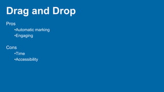 Drag and Drop
Pros
•Automatic marking
•Engaging
Cons
•Time
•Accessibility
 