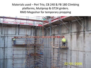 Materials used – Peri Trio, CB 240 & FB 180 Climbing
platforms, Mutiprop & GT24 girders.
RMD Megashor for temporary propping
 