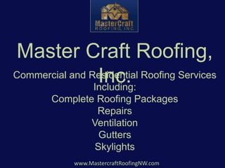 www.MastercraftRoofingNW.com
Master Craft Roofing,
Inc.Commercial and Residential Roofing Services
Including:
Complete Roofing Packages
Repairs
Ventilation
Gutters
Skylights
 