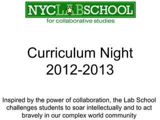 Curriculum Night
          2012-2013
Inspired by the power of collaboration, the Lab School
  challenges students to soar intellectually and to act
        bravely in our complex world community
 