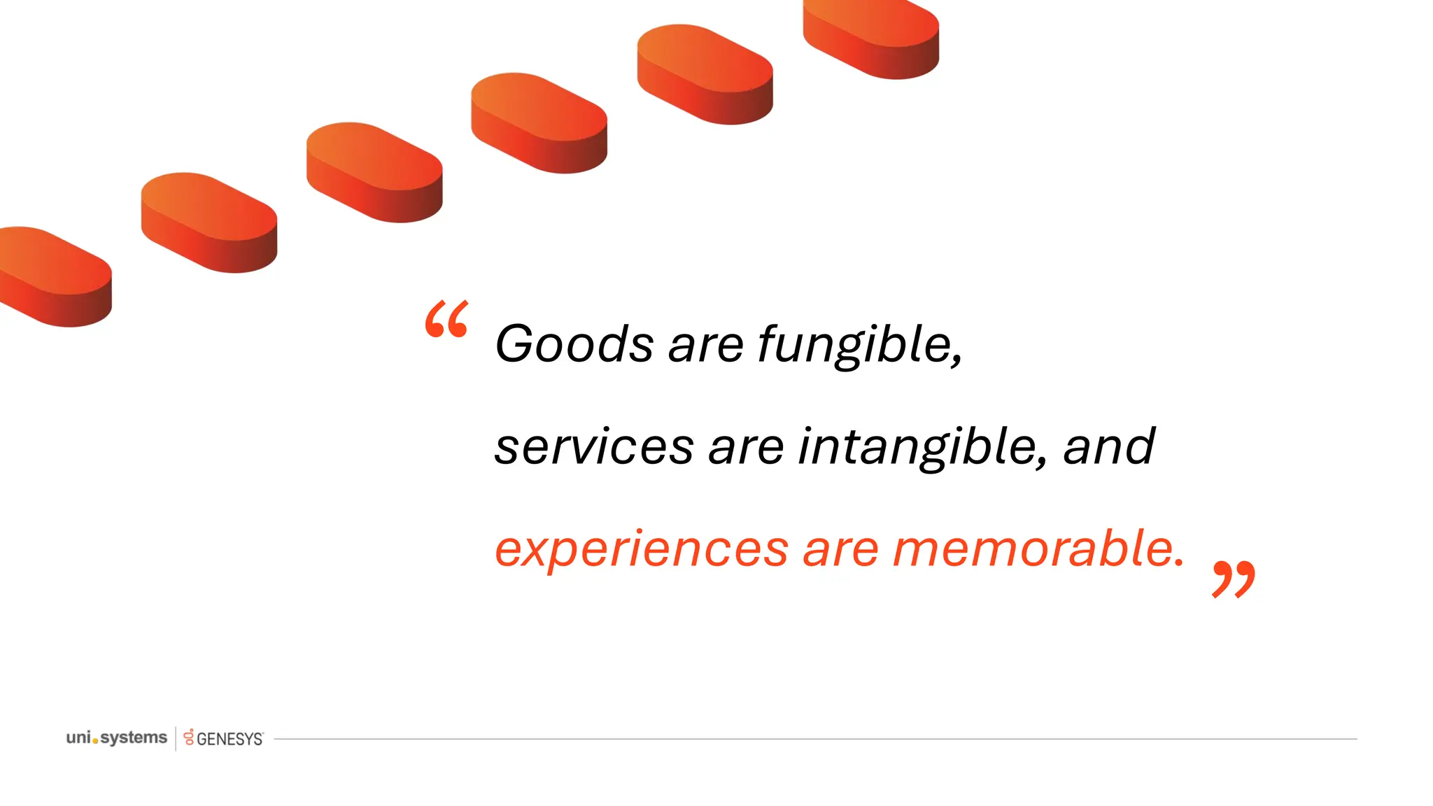 Goods are fungible,
services are intangible, and
experiences are memorable.
“
”
 