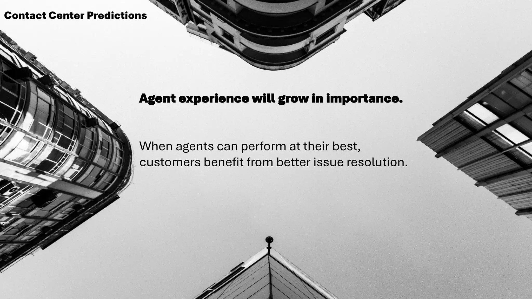 Agent experience will grow in importance.
When agents can perform at their best,
customers benefit from better issue resolution.
Contact Center Predictions
 