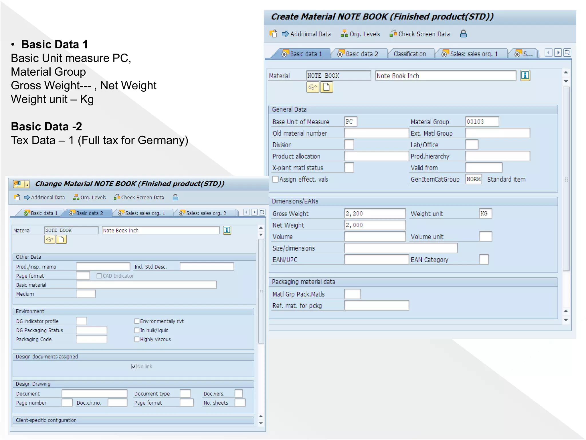 • Basic Data 1
Basic Unit measure PC,
Material Group
Gross Weight--- , Net Weight
Weight unit – Kg
Basic Data -2
Tex Data – 1 (Full tax for Germany)
 