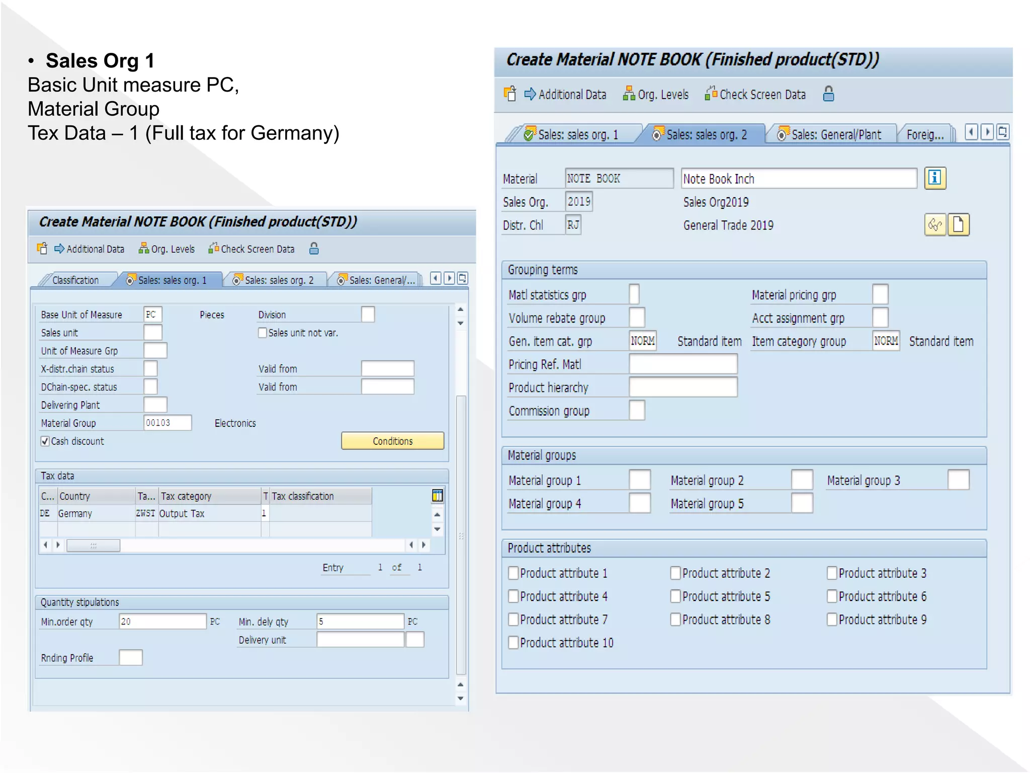 • Sales Org 1
Basic Unit measure PC,
Material Group
Tex Data – 1 (Full tax for Germany)
 