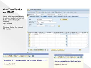 One-Time Vendor
no 100660
As we enter address of vendor
in address tab then go to check
button system display the
message
Click on save
Message display the created
PO Number
 