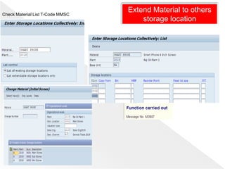Check Material List T-Code MMSC
Extend Material to others
storage location
 