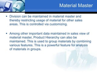 Material Master
 Division can be maintained in material master and
thereby restricting usage of material for other sales
...