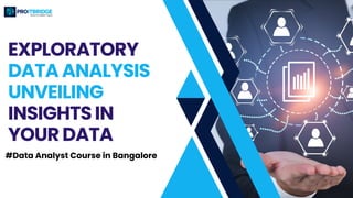 EXPLORATORY
DATA ANALYSIS
UNVEILING
INSIGHTS IN
YOUR DATA
#Data Analyst Course in Bangalore
 