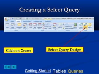Creating a Select Query

Click on Create

Select Query Design

Getting Started Tables Queries

 