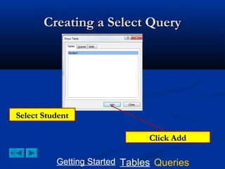 Creating a Select Query

Select Student
Click Add
Getting Started Tables Queries

 