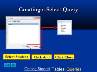 Creating a Select Query

Select Student

Click Add

Click Close

Getting Started Tables Queries

 