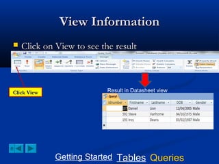 View Information


Click on View to see the result

Click View

Result in Datasheet view

Getting Started Tables Queries

 