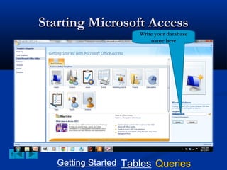 Starting Microsoft Access
Write your database
name here

Getting Started Tables Queries

 