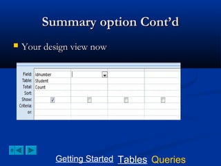 Summary option Cont’d


Your design view now

Getting Started Tables Queries

 