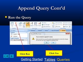 Append Query Cont’d


Run the Query

Click Run

Click Yes

Getting Started Tables Queries

 