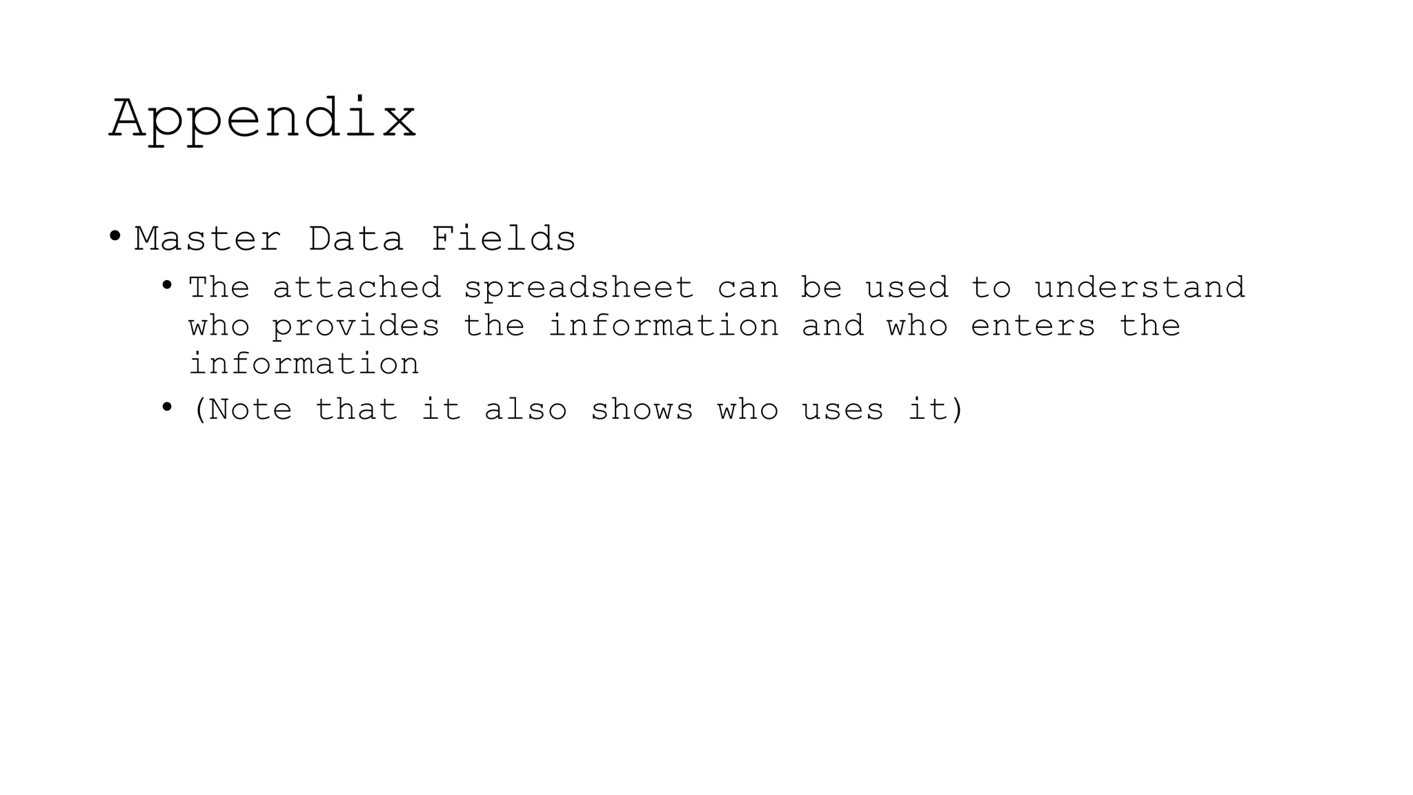Appendix
• Master Data Fields
• The attached spreadsheet can be used to understand
who provides the information and who enters the
information
• (Note that it also shows who uses it)
 