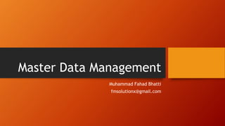 Master Data Management
Muhammad Fahad Bhatti
fmsolutionx@gmail.com
 