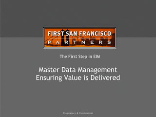 Proprietary & Confidential
The First Step in EIM
Master Data Management
Ensuring Value is Delivered
 