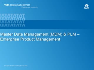 Master Data Management (MDM) & PLM –
Enterprise Product Management

Copyright © 2013 Tata Consultancy Services Limited

1

 