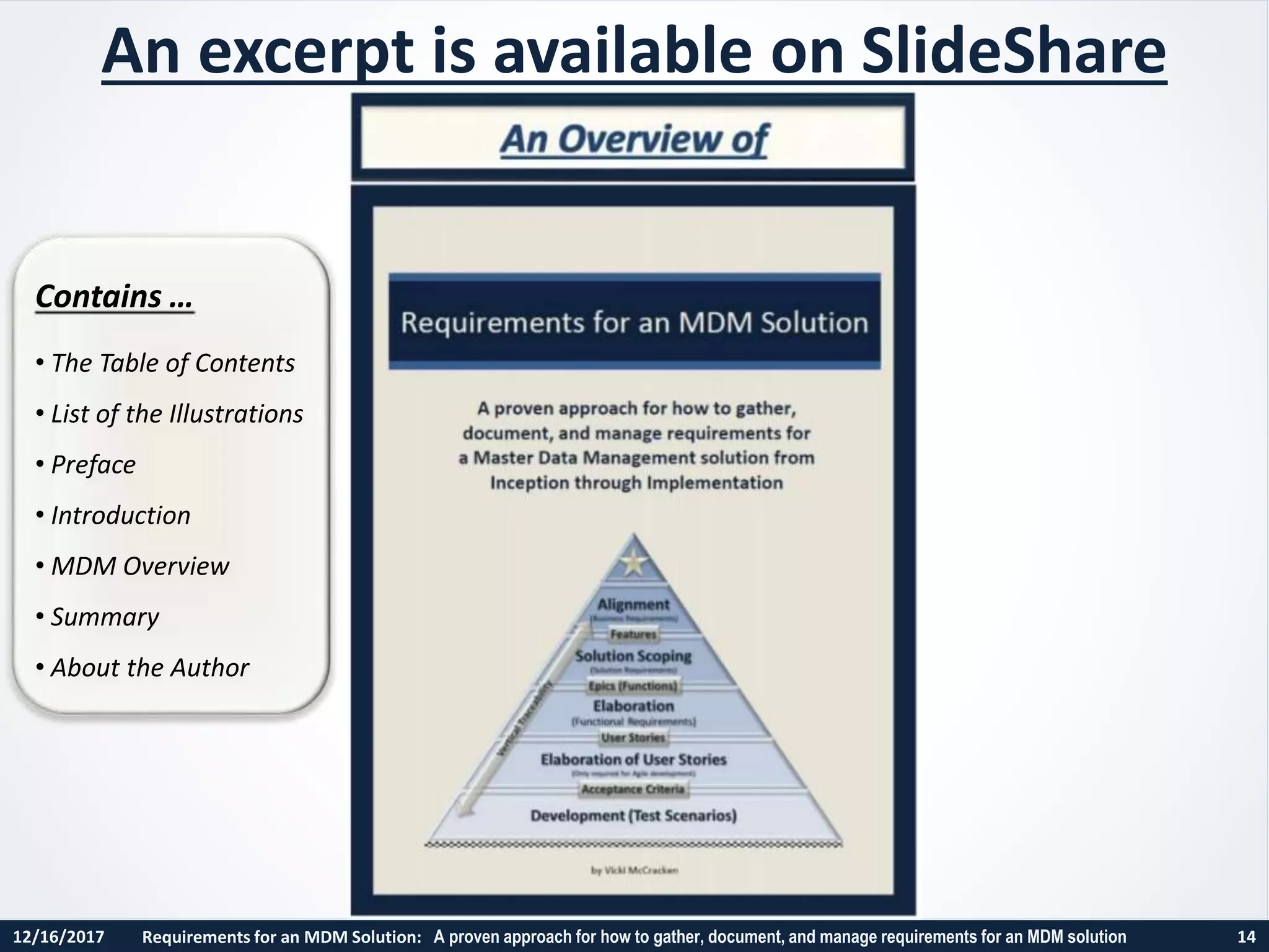 12/16/2017 Requirements for an MDM Solution: A proven approach for how to gather, document, and manage requirements for an MDM solution 14
Contains …
• The Table of Contents
• List of the Illustrations
• Preface
• Introduction
• MDM Overview
• Summary
• About the Author
An excerpt is available on SlideShare
 