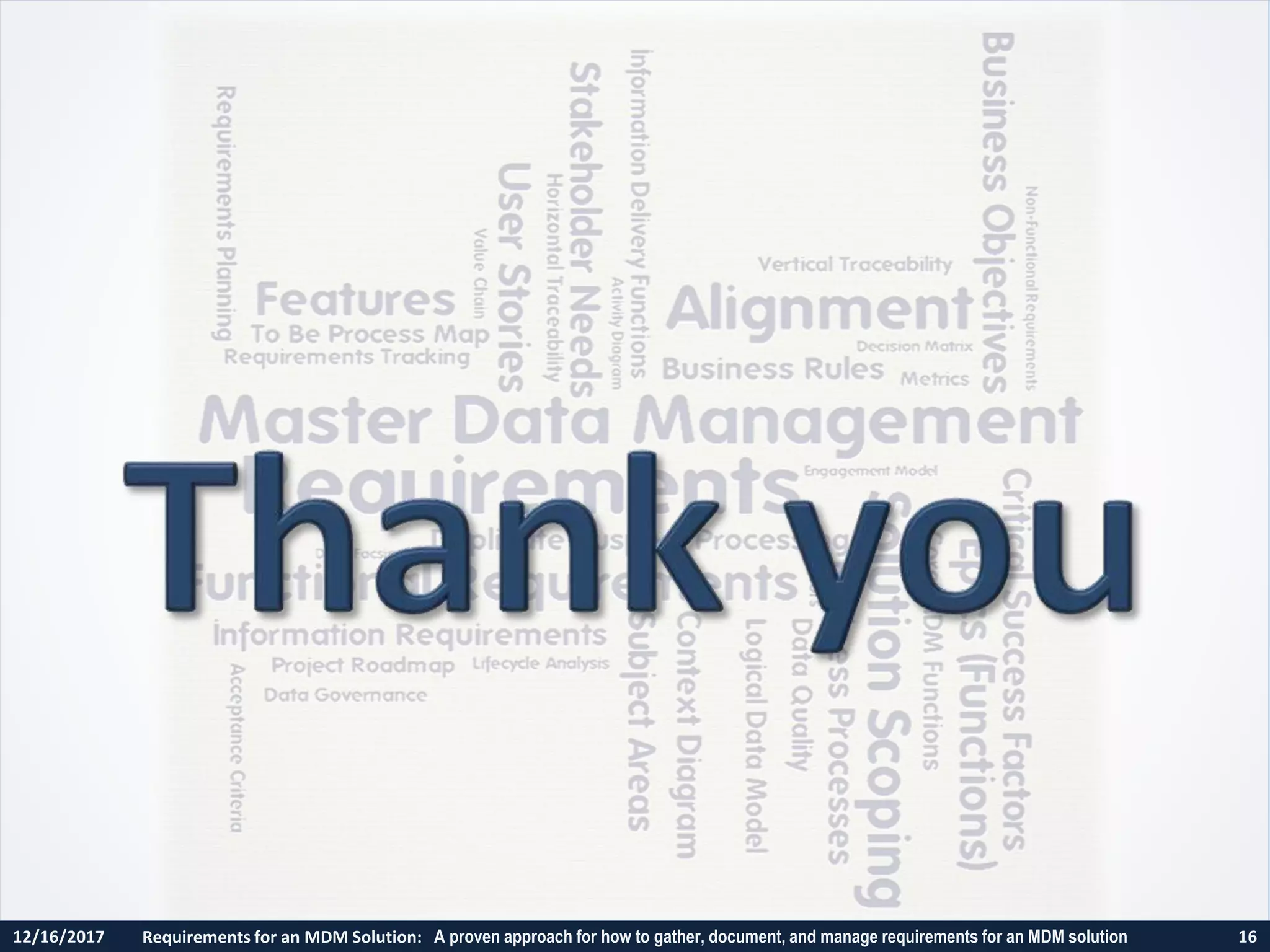 12/16/2017 Requirements for an MDM Solution: A proven approach for how to gather, document, and manage requirements for an MDM solution 16
 