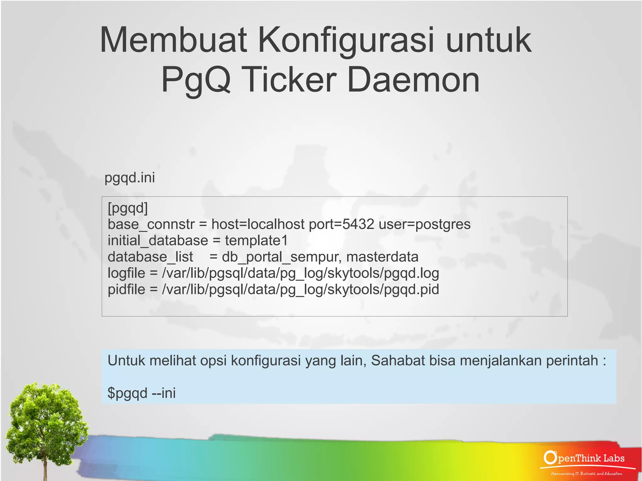 Test Koneksi Database di Subscriber ● Pastikan skytools di subscriber dapat mengakses database masterdata di localhost skytools@localhost $ psql -d masterdata masterdata=> select * from employee_all ; ● Pastikan skytools di subscriber dapat mengakses database db_portal_sempur di Provider $ psql -d db_portal_sempur -h 10.1.4.203 db_portal_sempur=> select * from employee_all ; 