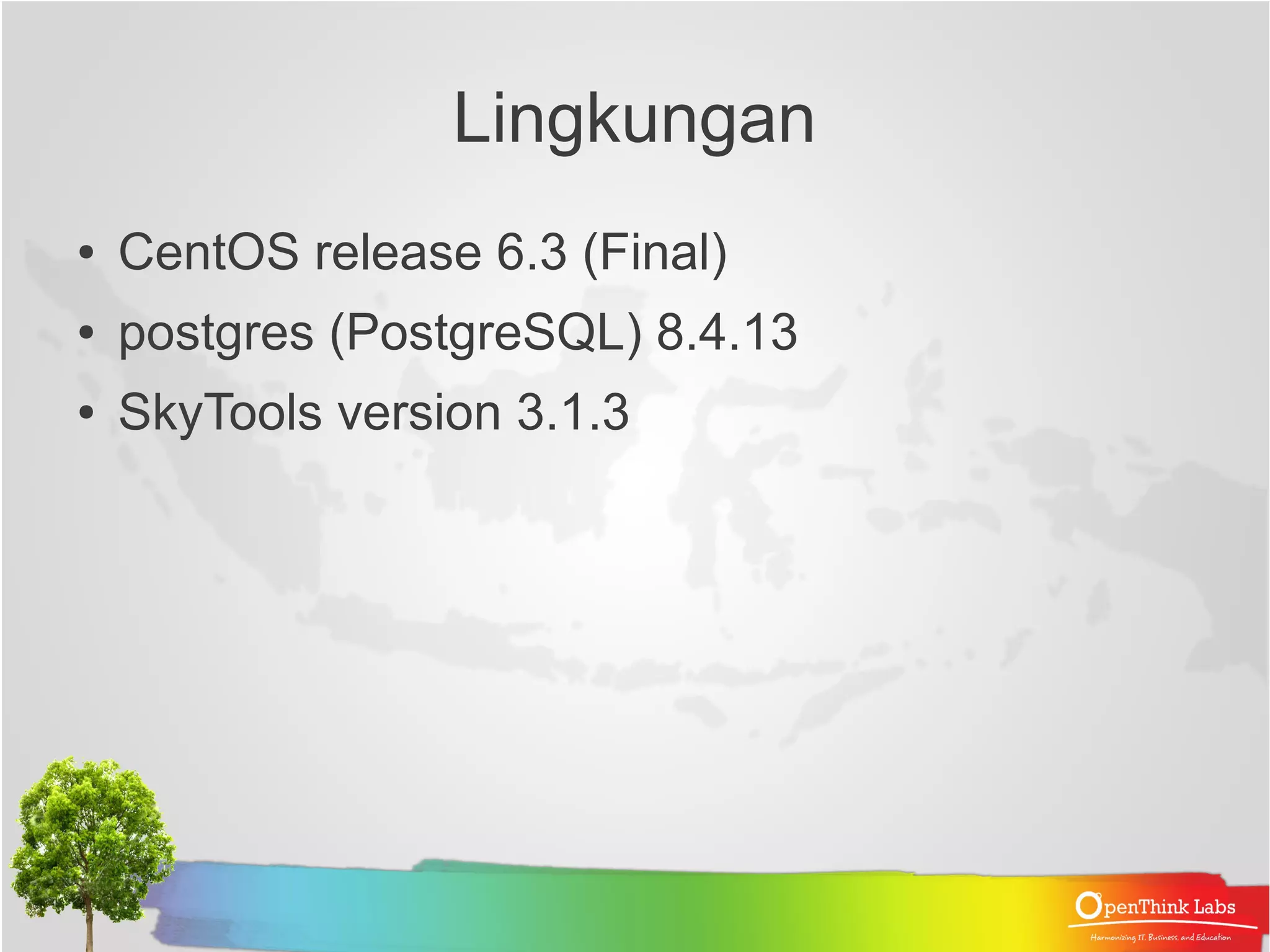 Lingkungan ● CentOS release 6.3 (Final) ● postgres (PostgreSQL) 8.4.13 ● SkyTools version 3.1.3 