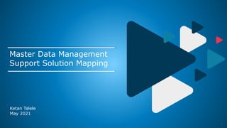 1
Master Data Management
Support Solution Mapping
Ketan Talele
May 2021
 
