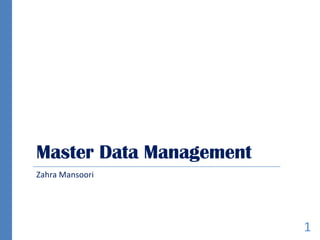 Master Data Management
Zahra Mansoori
1
 