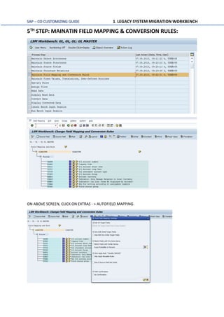 SAP – CO CUSTOMIZING GUIDE 1. LEGACY SYSTEM MIGRATION WORKBENCH
5TH STEP: MAINATIN FIELD MAPPING & CONVERSION RULES:
ON ABOVE SCREEN, CLICK ON EXTRAS - > AUTOFIELD MAPPING.
 